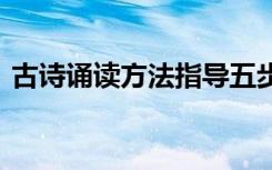古詩誦讀方法指導五步 古詩誦讀的指導方法