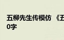 五柳先生傳模仿 《五柳先生傳》仿寫(xiě)作文300字