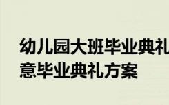 幼兒園大班畢業(yè)典禮主題活動 幼兒園大班創(chuàng)意畢業(yè)典禮方案