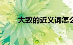 大致的近義詞怎么寫(xiě) 大致的近義詞