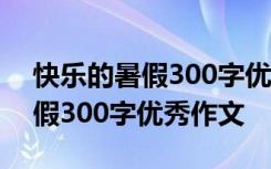 快樂(lè)的暑假300字優(yōu)秀作文四年級(jí) 快樂(lè)的暑假300字優(yōu)秀作文