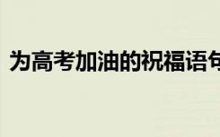 為高考加油的祝福語句 為高考加油的祝福語