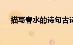描寫春水的詩句古詩詞 描寫春水的詩句