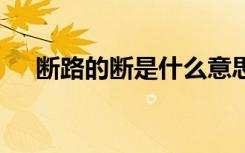 斷路的斷是什么意思 斷路的解釋與造句