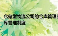 倉儲型物流公司的倉庫管理制度是什么 倉儲型物流公司的倉庫管理制度