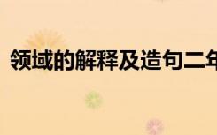 領(lǐng)域的解釋及造句二年級(jí) 領(lǐng)域的解釋及造句