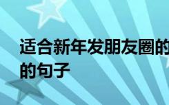 適合新年發(fā)朋友圈的語句 適合新年發(fā)朋友圈的句子