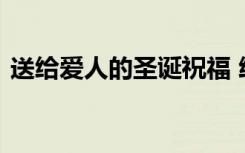 送給愛人的圣誕祝福 給愛人的圣誕節(jié)祝福語