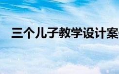 三個(gè)兒子教學(xué)設(shè)計(jì)案例 三個(gè)兒子教學(xué)設(shè)計(jì)