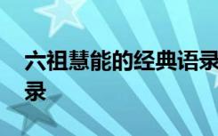 六祖慧能的經(jīng)典語(yǔ)錄內(nèi)容 六祖慧能的經(jīng)典語(yǔ)錄