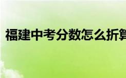 福建中考分數(shù)怎么折算 福建中考總分是多少