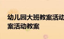 幼兒園大班教案活動(dòng)教案大全 幼兒園大班教案活動(dòng)教案