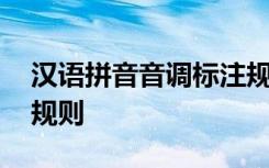 漢語拼音音調(diào)標(biāo)注規(guī)則表 漢語拼音音調(diào)標(biāo)注規(guī)則