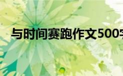 與時(shí)間賽跑作文500字 與時(shí)間賽跑作文(2)
