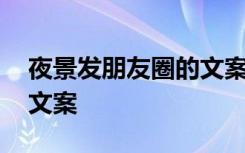夜景發(fā)朋友圈的文案怎么寫(xiě) 夜景發(fā)朋友圈的文案