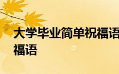 大學(xué)畢業(yè)簡(jiǎn)單祝福語(yǔ)八個(gè)字 大學(xué)畢業(yè)簡(jiǎn)單祝福語(yǔ)