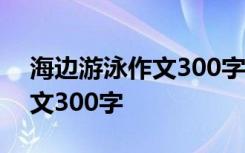 海邊游泳作文300字三年級上冊 海邊游泳作文300字
