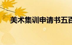 美術(shù)集訓(xùn)申請書五百字 美術(shù)集訓(xùn)申請書