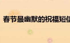 春節(jié)最幽默的祝福短信 春節(jié)幽默短信祝福語