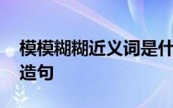 模模糊糊近義詞是什么 模模糊糊的近義詞及造句