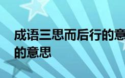 成語三思而后行的意思解釋 成語三思而后行的意思
