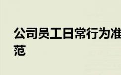 公司員工日常行為準(zhǔn)則 公司員工日常行為規(guī)范