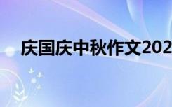慶國(guó)慶中秋作文2021 國(guó)慶慶中秋的作文