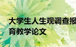 大學(xué)生人生觀調(diào)查報告論文 大學(xué)生人生觀教育教學(xué)論文