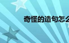 奇怪的造句怎么寫 奇怪地造句