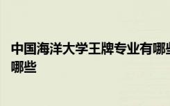 中國(guó)海洋大學(xué)王牌專(zhuān)業(yè)有哪些專(zhuān)業(yè) 中國(guó)海洋大學(xué)王牌專(zhuān)業(yè)有哪些