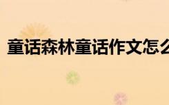 童話森林童話作文怎么寫 童話森林童話作文