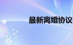 最新離婚協(xié)議書 最新協(xié)議書