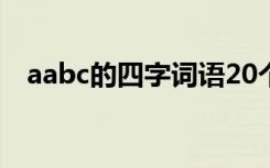 aabc的四字詞語20個(gè) aabc的四字詞語集