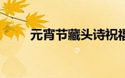 元宵節(jié)藏頭詩祝福語 元宵節(jié)藏頭詩