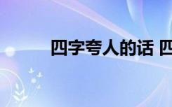 四字夸人的話(huà) 四個(gè)字夸人的詞語(yǔ)
