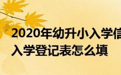 2020年幼升小入學(xué)信息登記表北京 北京小學(xué)入學(xué)登記表怎么填