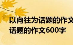 以向往為話題的作文600字說明文 以向往為話題的作文600字