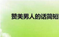 贊美男人的話簡短精辟 贊美男人的話