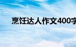 烹飪達(dá)人作文400字左右 烹飪達(dá)人作文