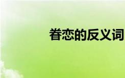 眷戀的反義詞 眷戀的近義詞