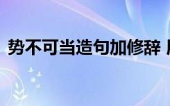 勢不可當造句加修辭 用勢不可當一詞來造句