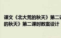 課文《北大荒的秋天》第二課時(shí)教案設(shè)計(jì)思路 課文《北大荒的秋天》第二課時(shí)教案設(shè)計(jì)