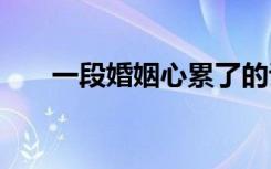 一段婚姻心累了的說說 心累了的說說