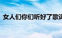 女人們你們聽(tīng)好了歌詞 女人們你們聽(tīng)好歌詞