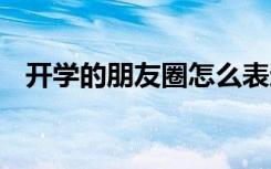 開學(xué)的朋友圈怎么表達(dá) 開學(xué)的朋友圈句子
