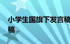 小學(xué)生國(guó)旗下發(fā)言稿大全 小學(xué)生國(guó)旗下發(fā)言稿