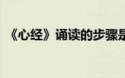 《心經(jīng)》誦讀的步驟是 《心經(jīng)》誦讀的步驟