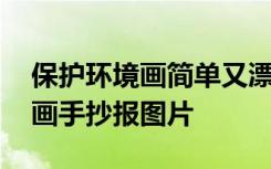 保護(hù)環(huán)境畫(huà)簡(jiǎn)單又漂亮的手抄報(bào) 保護(hù)環(huán)境的畫(huà)手抄報(bào)圖片