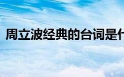 周立波經(jīng)典的臺詞是什么 周立波經(jīng)典的臺詞