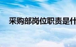 采購部崗位職責是什么? 采購部崗位職責